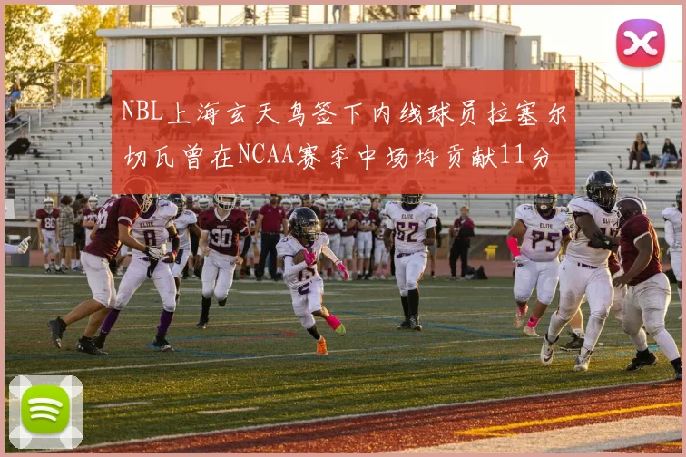 NBL上海玄天鸟签下内线球员拉塞尔切瓦曾在NCAA赛季中场均贡献11分8篮板