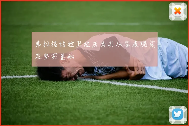 弗拉格的控卫经历为其从容表现奠定坚实基础