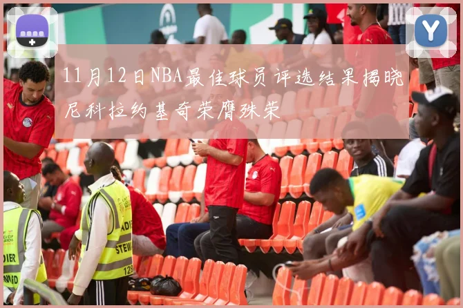 11月12日NBA最佳球员评选结果揭晓尼科拉约基奇荣膺殊荣