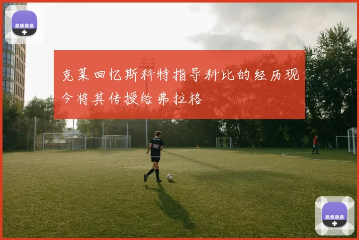 克莱回忆斯科特指导科比的经历现今将其传授给弗拉格
