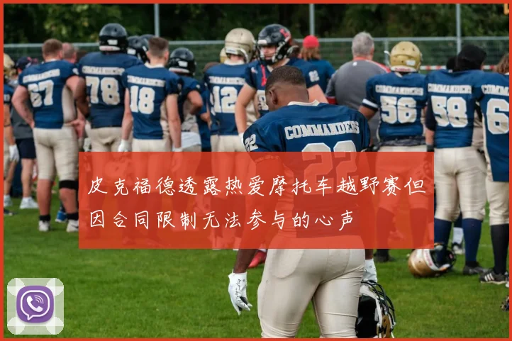 皮克福德透露热爱摩托车越野赛但因合同限制无法参与的心声