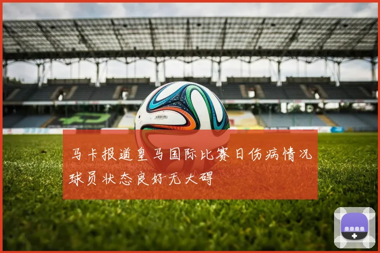马卡报道皇马国际比赛日伤病情况球员状态良好无大碍