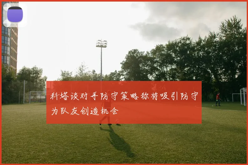 科塔谈对手防守策略称将吸引防守为队友创造机会
