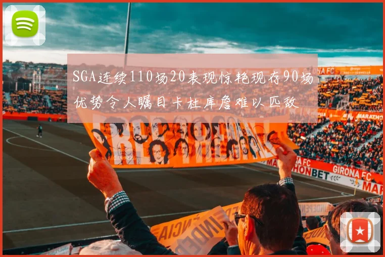 SGA连续110场20表现惊艳现存90场优势令人瞩目卡杜库詹难以匹敌