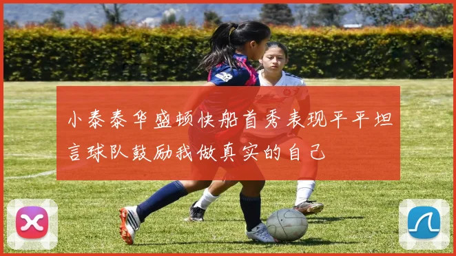 小泰泰华盛顿快船首秀表现平平坦言球队鼓励我做真实的自己