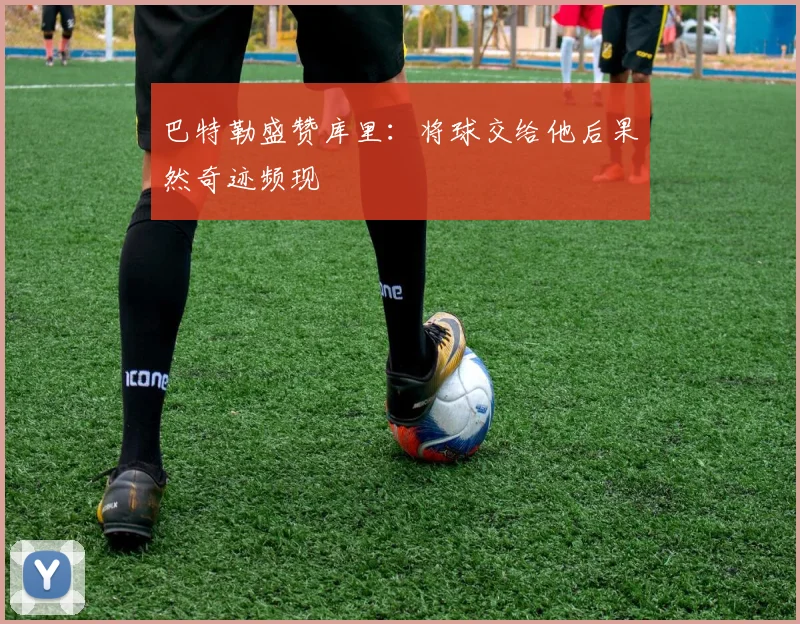 巴特勒盛赞库里：将球交给他后果然奇迹频现
