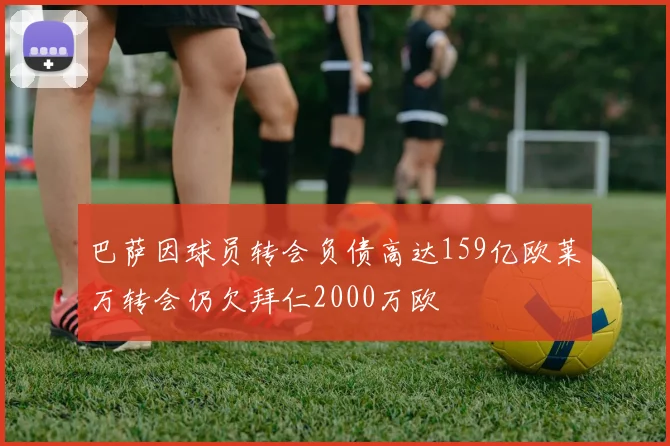 巴萨因球员转会负债高达159亿欧莱万转会仍欠拜仁2000万欧