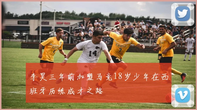 李昊三年前加盟马竞18岁少年在西班牙历练成才之路