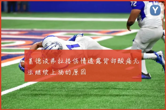 基德谈弗拉格伤情透露背部酸痛无法继续上场的原因