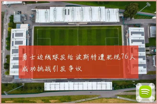 勇士边线球发给波斯特遭犯规76人成功挑战引发争议