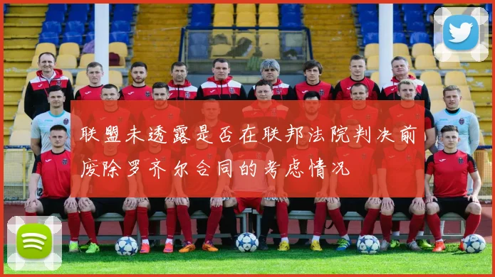 联盟未透露是否在联邦法院判决前废除罗齐尔合同的考虑情况