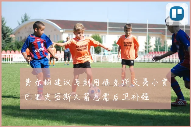 费尔顿建议马刺用福克斯交易小贾巴里史密斯火箭急需后卫补强