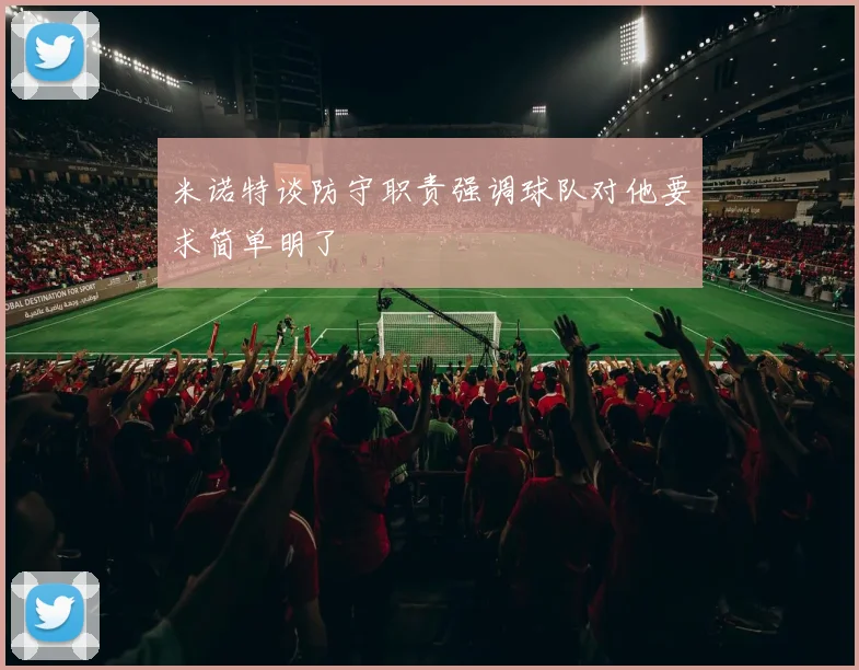 米诺特谈防守职责强调球队对他要求简单明了