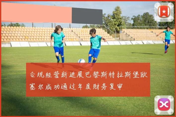 合规经营新进展巴黎斯特拉斯堡欧塞尔成功通过年度财务复审